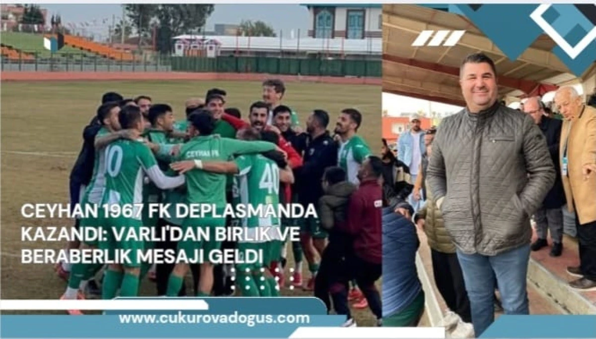 Ceyhan 1967 FK Deplasmanda Kazandı: Varlı'dan Birlik ve Beraberlik Mesajı Geldi 